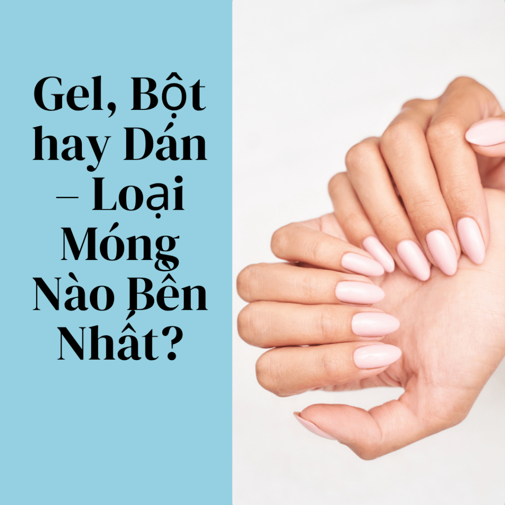 So sánh chi tiết 3 kiểu nail hot nhất hiện nay – chọn đúng “chân ái” cho đôi tay xinh của bạn 💅