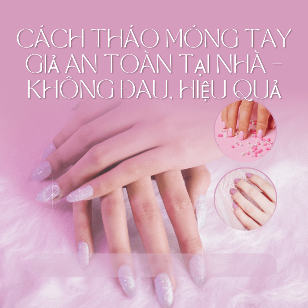 cách tháo móng tay giả gel an toàn tại nhà
